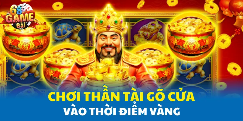 Chơi Thần Tài Gõ Cửa vào thời điểm vàng Chơi Thần Tài Gõ Cửa vào thời điểm vàng