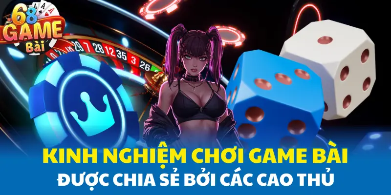 Kinh nghiệm chơi game bài được chia sẻ bởi các cao thủ