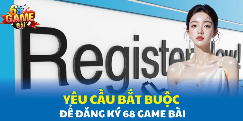 Yêu cầu bắt buộc để đăng ký 68 Game Bài