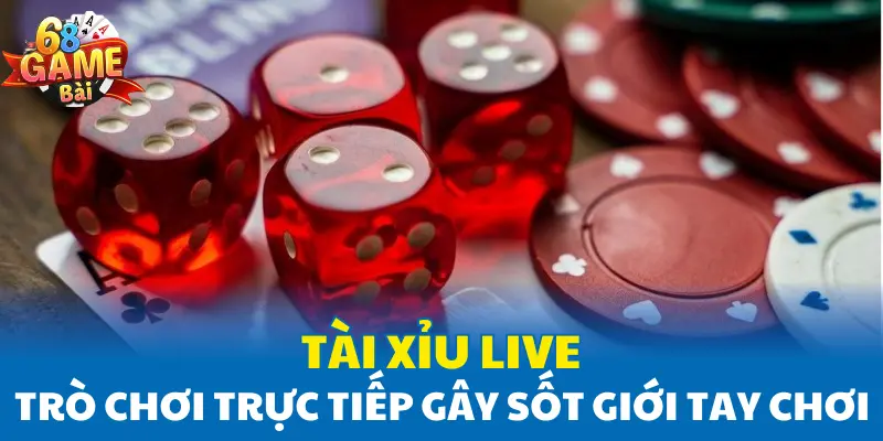 Tài Xỉu Live – Trò Chơi Trực Tiếp Gây Sốt Giới Tay Chơi Online